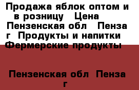 Продажа яблок оптом и в розницу › Цена ­ 1 - Пензенская обл., Пенза г. Продукты и напитки » Фермерские продукты   . Пензенская обл.,Пенза г.